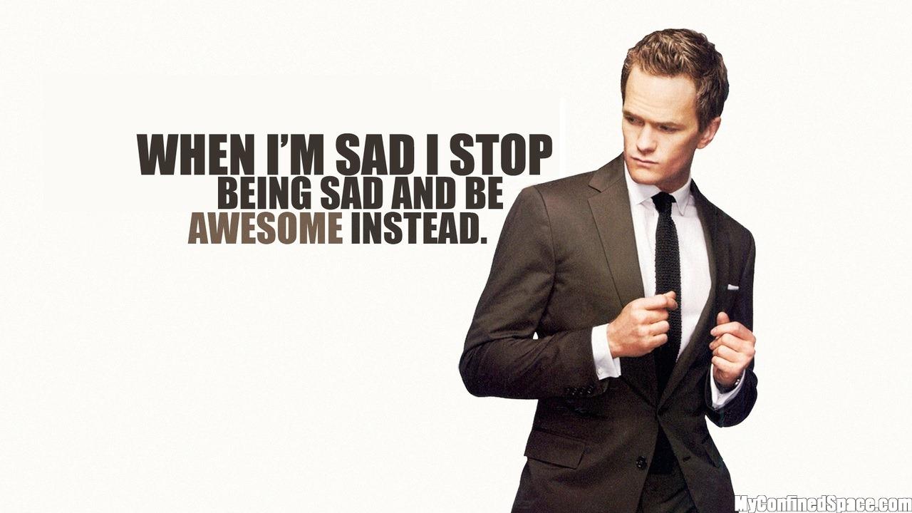 When I'm sad, I stop being sad and be awesome instead.